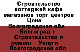 Строительство коттеджей,кафе,магазинов,торг центров › Цена ­ 1 - Волгоградская обл., Волгоград г. Строительство и ремонт » Услуги   . Волгоградская обл.,Волгоград г.